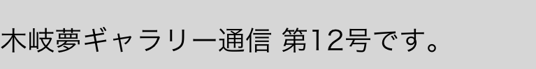   
木岐夢ギャラリー通信 第12号です。
