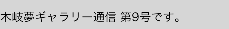 
木岐夢ギャラリー通信 第9号です。
